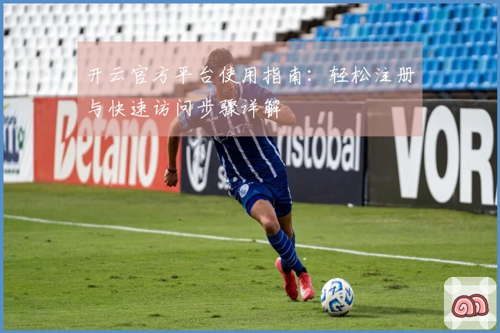 开云官方平台使用指南：轻松注册与快速访问步骤详解