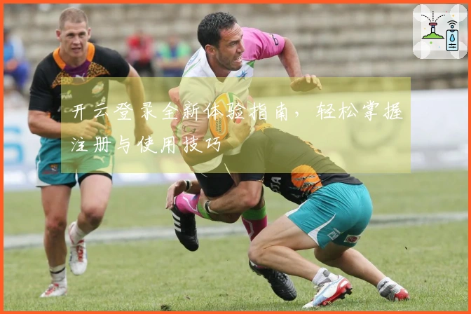 开云登录全新体验指南,轻松掌握注册与使用技巧