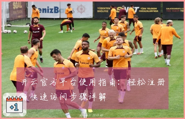 开云官方平台使用指南：轻松注册与快速访问步骤详解