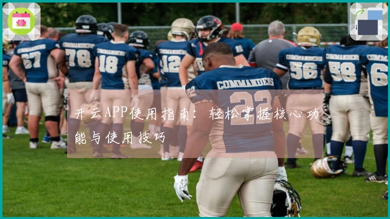 开云APP使用指南：轻松掌握核心功能与使用技巧