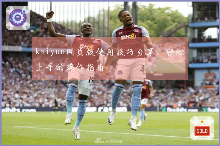 kaiyun网页版使用技巧分享，轻松上手的操作指南