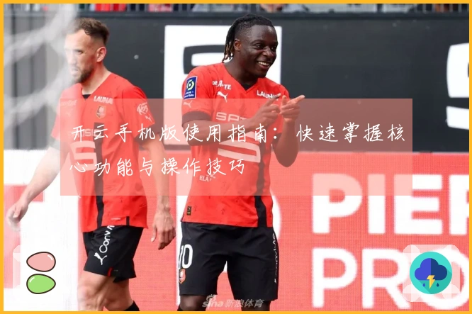 开云手机版使用指南：快速掌握核心功能与操作技巧