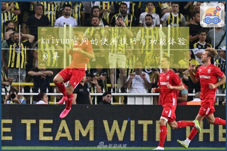 kaiyun官网的使用技巧与功能体验分享