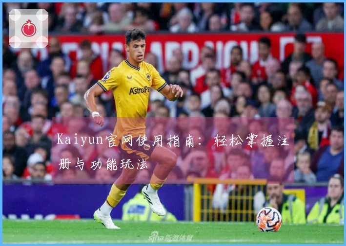 Kaiyun官网使用指南：轻松掌握注册与功能玩法
