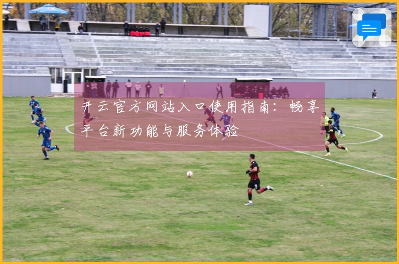 开云官方网站入口使用指南：畅享平台新功能与服务体验