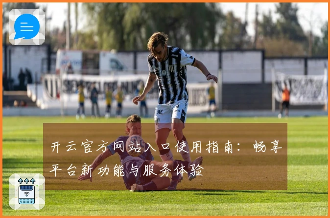 开云官方网站入口使用指南：畅享平台新功能与服务体验