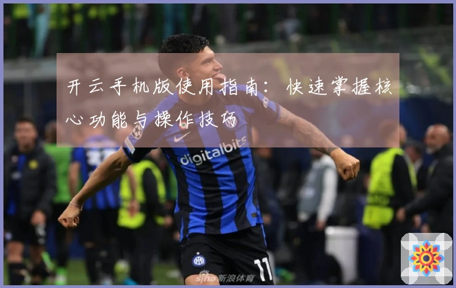 开云手机版使用指南：快速掌握核心功能与操作技巧