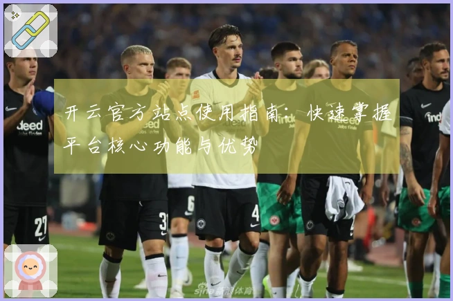 开云官方站点使用指南：快速掌握平台核心功能与优势
