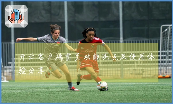 开云客户端首页功能亮点及使用体验分享