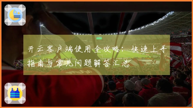 开云客户端使用全攻略：快速上手指南与常见问题解答汇总