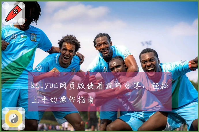 kaiyun网页版使用技巧分享,轻松上手的操作指南